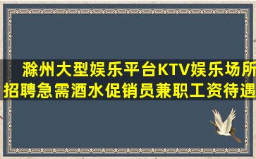 滁州大型娱乐平台KTV娱乐场所招聘急需酒水促销员兼职工资待遇
